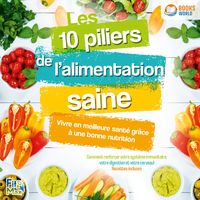 Produktbild: Les 10 piliers de l'alimentation saine &ndash; Vivre en meilleure sant&eacute; gr&acirc;ce &agrave; une bonne nutrition: Comment renforcer votre syst&egrave;me immunitaire, votre digestion et votre cerveau!