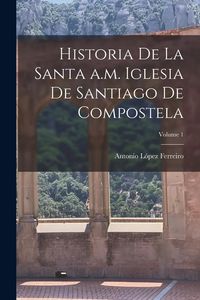 Produktbild: Historia de la Santa a.m. iglesia de Santiago de Compostela; Volume 1