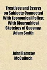 Produktbild: Treatises and Essays on Subjects Connected with Economical Policy; With Biographical Sketches of Quesnay, Adam Smith