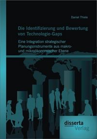 Produktbild: Die Identifizierung und Bewertung von Technologie-Gaps: Eine Integration strategischer Planungsinstrumente aus makro- und mikro&ouml;konomischer Ebene