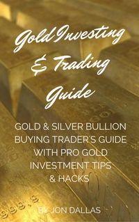 Produktbild: Gold Investing & Trading Guide: Gold & Silver Bullion Buying Trader's Guide with Pro Gold Investment Tips & Hacks