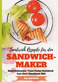 Produktbild: Sandwich Rezepte f&uuml;r den Sandwichmaker Sandwichtoaster Toast Panini Kochbuch Low Carb Abnehmen Di&auml;t