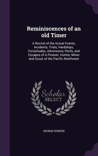 Produktbild: Reminiscences of an old Timer: A Recital of the Actual Events, Incidents, Trials, Hardships, Vicissitudes, Adventures, Perils, and Escapes of A Pione