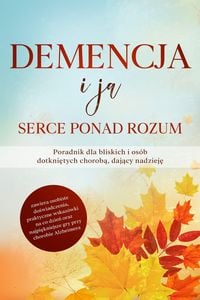 Produktbild: Demencja i ja - Serce ponad rozum: Poradnik dla bliskich i os&oacute;b dotknietych choroba, dajacy nadzieje | zawiera osobiste doswiadczenia, praktyczne wska