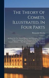 Produktbild: The Theory Of Comets, Illustrated, In Four Parts: An Essay On The Natural History And Philosophy Of Comets .... Tables, Containing The Elements Of The