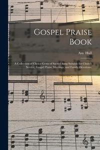 Produktbild: Gospel Praise Book: a Collection of Choice Gems of Sacred Song Suitable for Church Service, Gospel Praise Meetings, and Family Devotions.