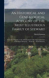 Produktbild: An Historical and Genealogical Account of the Most Illustrious Family of Stewart: From the Original, to the Advancement to the Imperial Crown of Scotl