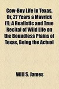 Produktbild: Cow-Boy Life in Texas, Or, 27 Years a Mavrick [!]; A Realistic and True Recital of Wild Life on the Boundless Plains of Texas, Being the Actual