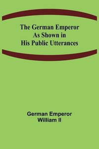 Produktbild: The German Emperor as Shown in His Public Utterances