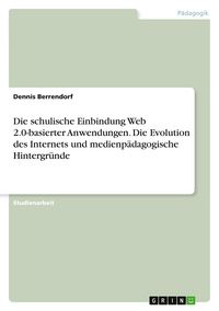 Produktbild: Die schulische Einbindung Web 2.0-basierter Anwendungen. Die Evolution des Internets und medienp&auml;dagogische Hintergr&uuml;nde