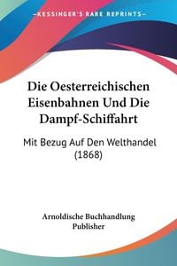 Bild vom Artikel Die Oesterreichischen Eisenbahnen Und Die Dampf-Schiffahrt vom Autor Arnoldische Buchhandlung Publisher