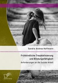 Produktbild: Fr&uuml;hkindliche Traumatisierung und Bindungsf&auml;higkeit: Anforderungen an die Soziale Arbeit