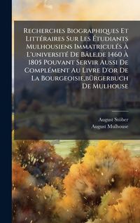 Produktbild: Recherches Biographiques Et Litt&Atilde;(c)raires Sur Les &Atilde;tudiants Mulhousiens Immatricul&Atilde;(c)s &Atilde; L'universit&Atilde;(c) De B&acirc;le, de 1460 &Atilde; 1805 Pouvant Servir A