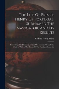 Produktbild: The Life Of Prince Henry Of Portugal, Surnamed The Navigator, And Its Results: Comprising The Discovery, Within One Century, Of Half The World ... Wit