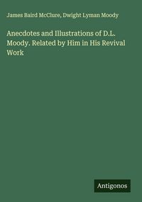 Produktbild: Anecdotes and Illustrations of D.L. Moody. Related by Him in His Revival Work