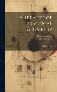Produktbild: A Treatise of Practical Geometry: In Three Parts