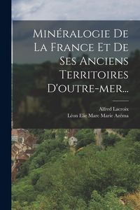 Produktbild: Min&eacute;ralogie De La France Et De Ses Anciens Territoires D'outre-mer...