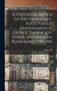 Produktbild: A Historical Sketch of the Thorngate-Rood Family, Descendants of George Thorngate, Senior, and Matilda Blanchard, 1798-1906