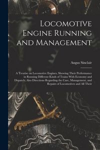 Produktbild: Locomotive Engine Running and Management: A Treatise on Locomotive Engines, Showing Their Performance in Running Different Kinds of Trains With Econom