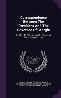 Produktbild: Correspondence Between The President And The Governor Of Georgia: Relative To The Law Usually Known As The Conscription Law