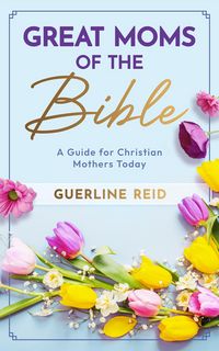 Produktbild: Great Moms of the Bible: A Guide for Christian Mothers Today