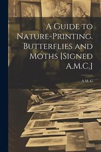 Produktbild: A Guide to Nature-Printing. Butterflies and Moths [Signed A.M.C.]