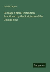 Produktbild: Bondage a Moral Institution, Sanctioned by the Scriptures of the Old and New