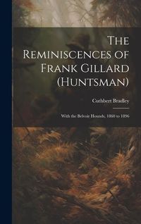 Produktbild: The Reminiscences of Frank Gillard (Huntsman): With the Belvoir Hounds, 1860 to 1896
