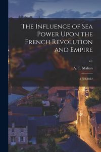Produktbild: The Influence of Sea Power Upon the French Revolution and Empire: 1793-1812; v.1