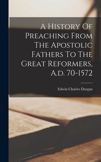 Produktbild: A History Of Preaching From The Apostolic Fathers To The Great Reformers, A.d. 70-1572