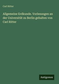 Produktbild: Allgemeine Erdkunde. Vorlesungen an der Universit&auml;t zu Berlin gehalten von Carl Ritter