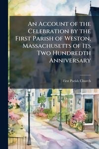 Produktbild: An Account of the Celebration by the First Parish of Weston, Massachusetts of Its Two Hundredth Anniversary