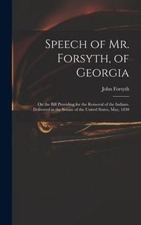 Produktbild: Speech of Mr. Forsyth, of Georgia: On the Bill Providing for the Removal of the Indians. Delivered in the Senate of the United States, May, 1830