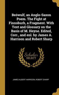 Produktbild: Be&oacute;wulf, an Anglo-Saxon Poem. The Fight at Finnsburh, a Fragment. With Text and Glossary on the Basis of M. Heyne. Edited, Corr., and enl. by James A.
