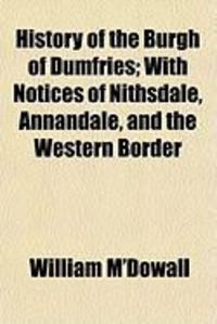 Produktbild: History of the Burgh of Dumfries; With Notices of Nithsdale, Annandale, and the Western Border