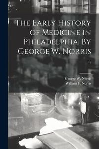 Produktbild: The Early History of Medicine in Philadelphia. By George W. Norris ..
