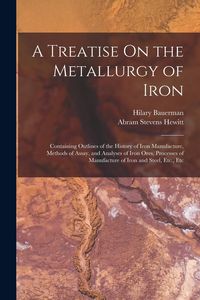 Produktbild: A Treatise On the Metallurgy of Iron: Containing Outlines of the History of Iron Manufacture, Methods of Assay, and Analyses of Iron Ores, Processes o