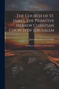 Produktbild: The Church of St. James. the Primitive Hebrew Christian Church of Jerusalem; Its History, Character, and Constitution