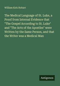Produktbild: The Medical Language of St. Luke, a Proof from Internal Evidence that "The Gospel According to St. Luke" and "The Acts of the Apostles" were Written b
