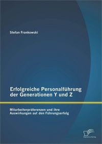 Produktbild: Erfolgreiche Personalf&uuml;hrung der Generationen Y und Z: Mitarbeiterpr&auml;ferenzen und ihre Auswirkungen auf den F&uuml;hrungserfolg