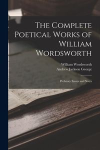 Produktbild: The Complete Poetical Works of William Wordsworth: Prefatory Essays and Notes