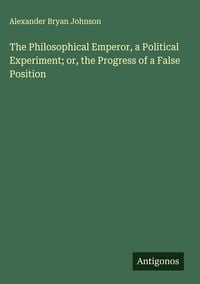 Produktbild: The Philosophical Emperor, a Political Experiment; or, the Progress of a False Position