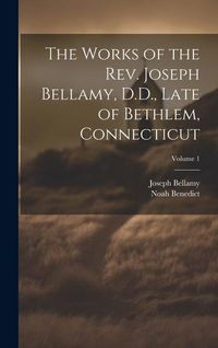 Produktbild: The Works of the Rev. Joseph Bellamy, D.D., Late of Bethlem, Connecticut; Volume 1