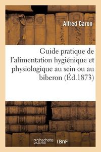 Produktbild: Guide Pratique de l'Alimentation Hygi&eacute;nique Et Physiologique Au Sein Ou Au Biberon
