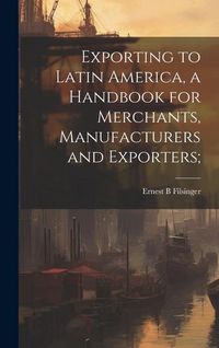 Produktbild: Exporting to Latin America, a Handbook for Merchants, Manufacturers and Exporters;