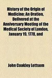 Produktbild: History of the Origin of Medicine; An Oration, Delivered at the Anniversary Meeting of the Medical Society of London, January 19, 1778, and