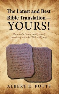 Produktbild: The Latest and Best Bible Translation--Yours! How to Translate the Bible Yourself So You Can Experience the Divine Power of the Deity in His Original