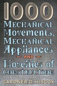 Produktbild: 1000 Mechanical Movements, Mechanical Appliances and Novelties of Construction (6th revised and enlarged edition)