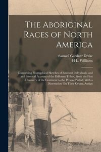 Produktbild: The Aboriginal Races of North America: Comprising Biographical Sketches of Eminent Individuals, and an Historical Account of the Different Tribes, Fro