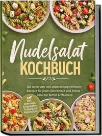 Produktbild: Nudelsalat Kochbuch: Die leckersten und abwechslungsreichsten Rezepte f&uuml;r jeden Geschmack und Anlass &ndash; ideal f&uuml;r Buffet & Mealprep &ndash; inkl. Dressings, Eingelegtes, Toppings & Restek&uuml;che